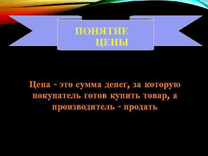 ПОНЯТИЕ ЦЕНЫ Цена - это сумма денег, за которую покупатель готов купить товар, а