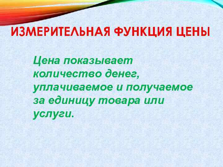 ИЗМЕРИТЕЛЬНАЯ ФУНКЦИЯ ЦЕНЫ Цена показывает количество денег, уплачиваемое и получаемое за единицу товара или