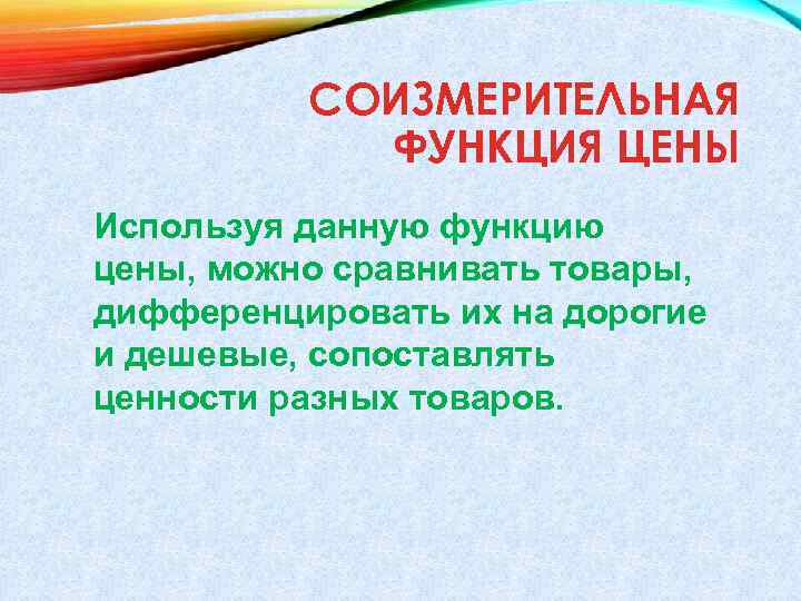 СОИЗМЕРИТЕЛЬНАЯ ФУНКЦИЯ ЦЕНЫ Используя данную функцию цены, можно сравнивать товары, дифференцировать их на дорогие