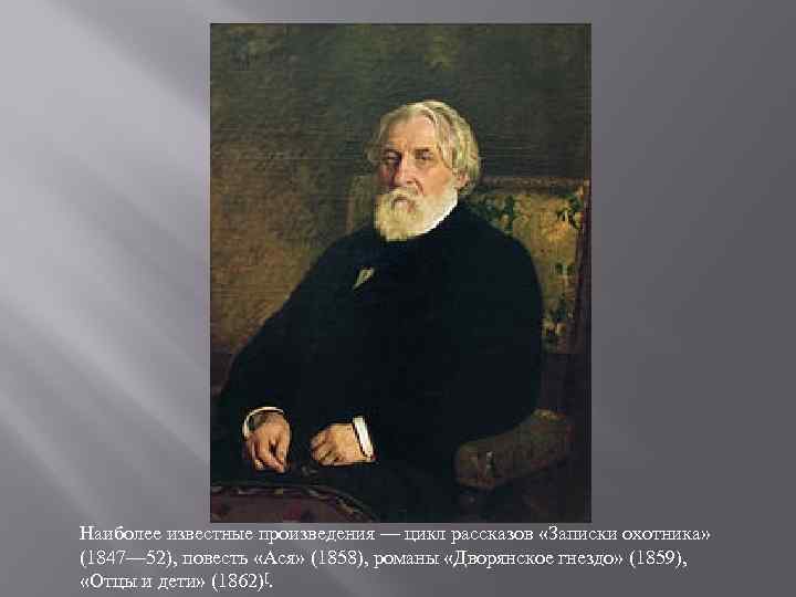 Наиболее известные произведения — цикл рассказов «Записки охотника» (1847— 52), повесть «Ася» (1858), романы