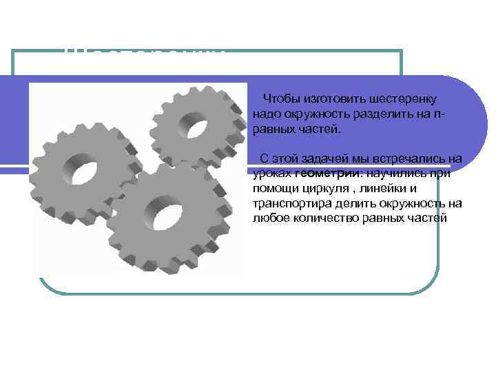 Шестеренки Чтобы изготовить шестеренку надо окружность разделить на nравных частей. С этой задачей мы