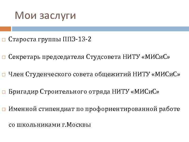 Мои заслуги Староста группы ППЭ-13 -2 Секретарь председателя Студсовета НИТУ «МИСи. С» Член Студенческого