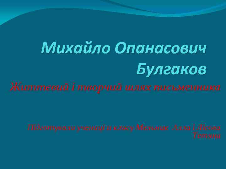 Михайло Опанасович Булгаков Життєвий і творчий шлях письменника Підготували учениці 11 класу Мельник Алла