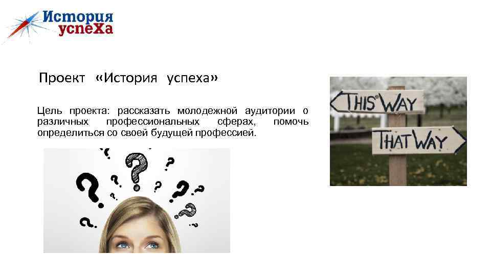 Проект «История успеха» Цель проекта: рассказать молодежной аудитории о различных профессиональных сферах, помочь определиться