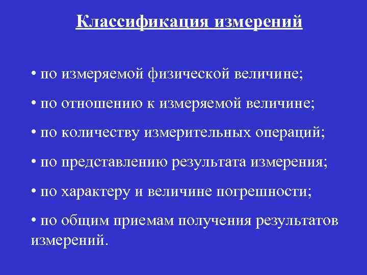 Классификация измерений • по измеряемой физической величине; • по отношению к измеряемой величине; •