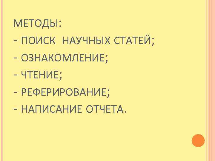 МЕТОДЫ: - ПОИСК НАУЧНЫХ СТАТЕЙ; - ОЗНАКОМЛЕНИЕ; - ЧТЕНИЕ; - РЕФЕРИРОВАНИЕ; - НАПИСАНИЕ ОТЧЕТА.