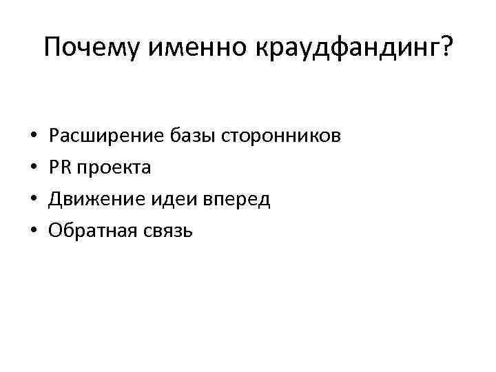 Почему именно краудфандинг? • • Расширение базы сторонников PR проекта Движение идеи вперед Обратная