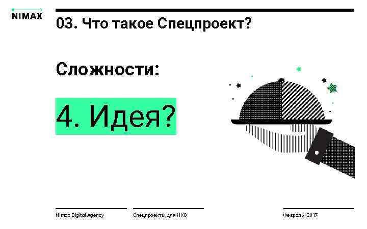 03. Что такое Спецпроект? Сложности: 4. Идея? Nimax Digital Agency Спецпроекты для НКО Февраль