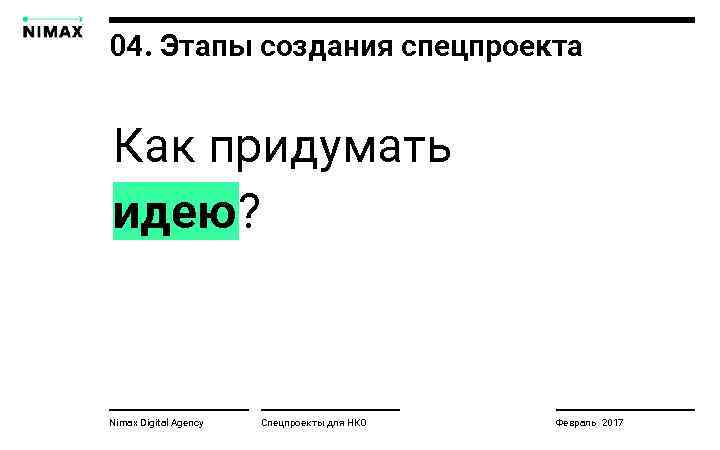 04. Этапы создания спецпроекта Как придумать идею? Nimax Digital Agency Спецпроекты для НКО Февраль