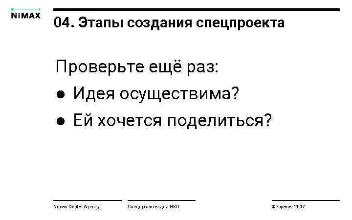 04. Этапы создания спецпроекта Проверьте ещё раз: ● Идея осуществима? ● Ей хочется поделиться?