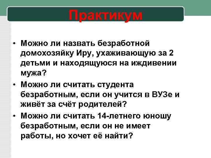 Практикум • Можно ли назвать безработной домохозяйку Иру, ухаживающую за 2 детьми и находящуюся