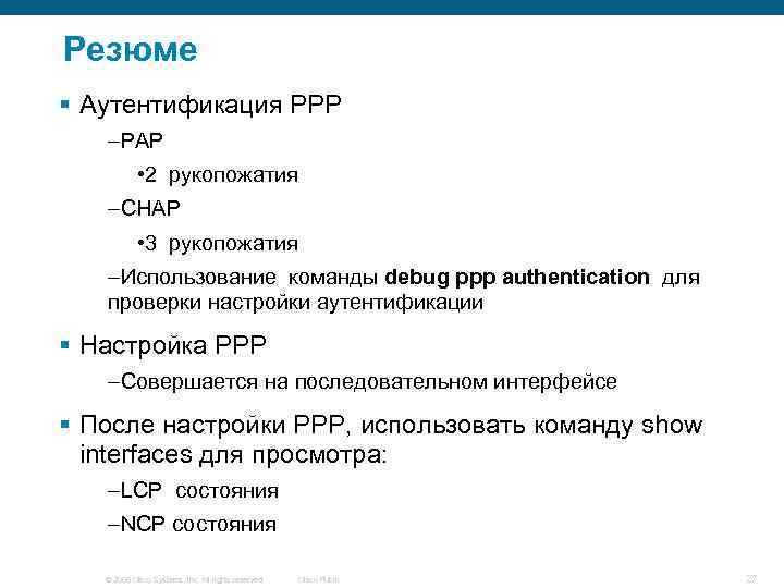 Резюме § Аутентификация PPP –PAP • 2 рукопожатия –CHAP • 3 рукопожатия –Использование команды