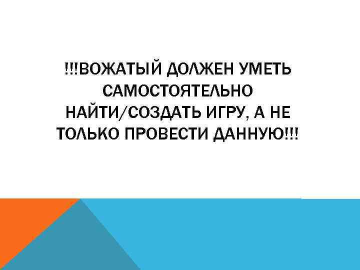 !!!ВОЖАТЫЙ ДОЛЖЕН УМЕТЬ САМОСТОЯТЕЛЬНО НАЙТИ/СОЗДАТЬ ИГРУ, А НЕ ТОЛЬКО ПРОВЕСТИ ДАННУЮ!!! 