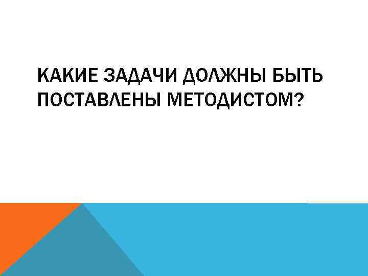 КАКИЕ ЗАДАЧИ ДОЛЖНЫ БЫТЬ ПОСТАВЛЕНЫ МЕТОДИСТОМ? 