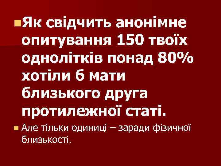 n. Як свідчить анонімне опитування 150 твоїх однолітків понад 80% хотіли б мати близького