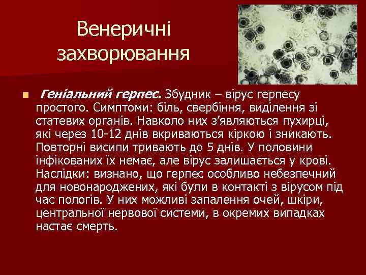 Венеричні захворювання n Геніальний герпес. Збудник – вірус герпесу простого. Симптоми: біль, свербіння, виділення