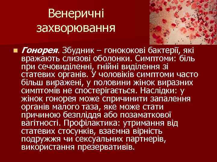 Венеричні захворювання n Гонорея. Збудник – гонококові бактерії, які вражають слизові оболонки. Симптоми: біль