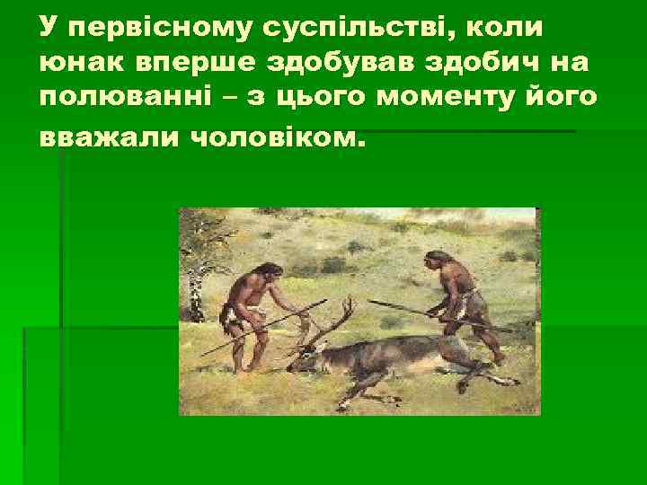 У первісному суспільстві, коли юнак вперше здобував здобич на полюванні – з цього моменту
