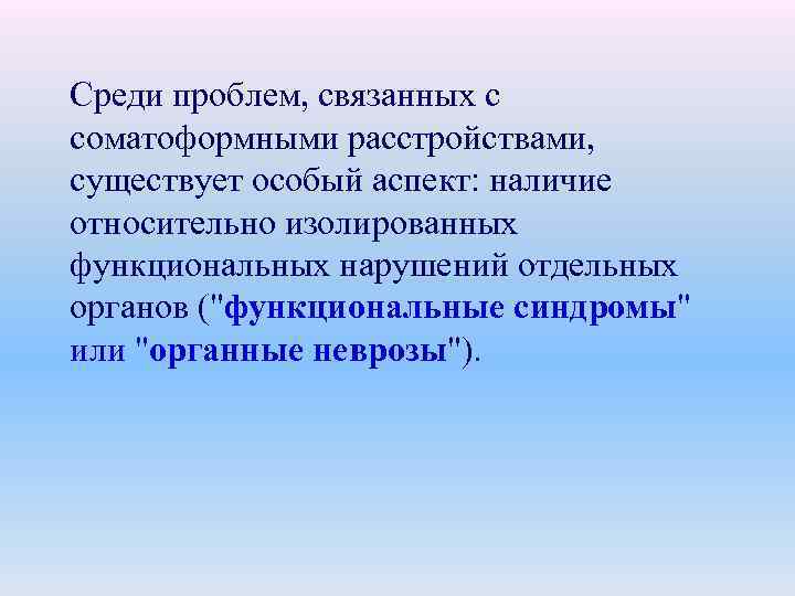 Среди проблем, связанных с соматоформными расстройствами, существует особый аспект: наличие относительно изолированных функциональных нарушений