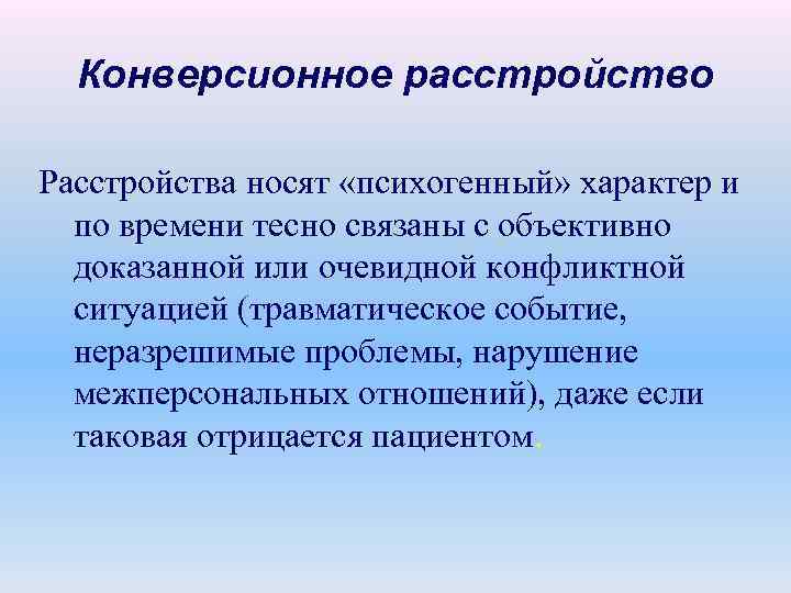 Конверсионное расстройство Расстройства носят «психогенный» характер и по времени тесно связаны с объективно доказанной