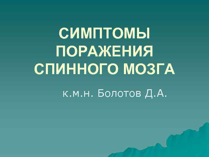 СИМПТОМЫ ПОРАЖЕНИЯ СПИННОГО МОЗГА к. м. н. Болотов Д. А. 