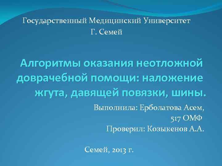 Государственный Медицинский Университет Г. Семей Алгоритмы оказания неотложной доврачебной помощи: наложение жгута, давящей повязки,