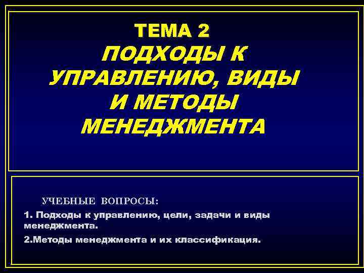 ТЕМА 2 ПОДХОДЫ К УПРАВЛЕНИЮ, ВИДЫ И МЕТОДЫ МЕНЕДЖМЕНТА УЧЕБНЫЕ ВОПРОСЫ: 1. Подходы к
