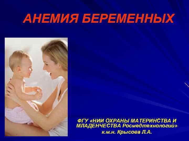 АНЕМИЯ БЕРЕМЕННЫХ ФГУ «НИИ ОХРАНЫ МАТЕРИНСТВА И МЛАДЕНЧЕСТВА Росмедтехнологий» к. м. н. Крысова Л.