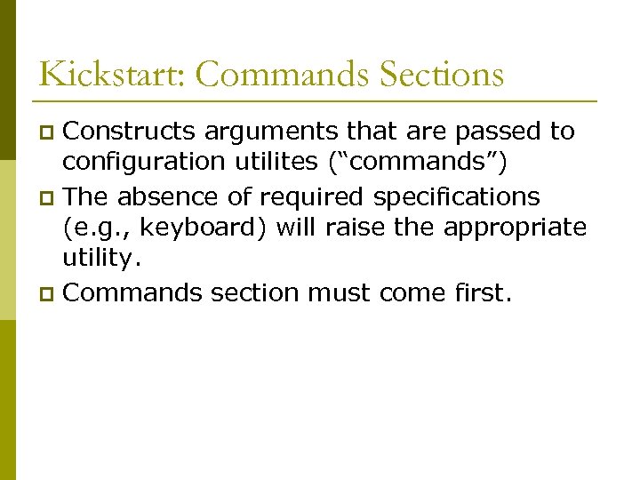 Kickstart: Commands Sections Constructs arguments that are passed to configuration utilites (“commands”) p The