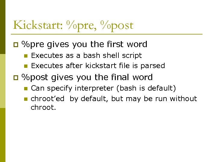 Kickstart: %pre, %post p %pre gives you the first word n n p Executes