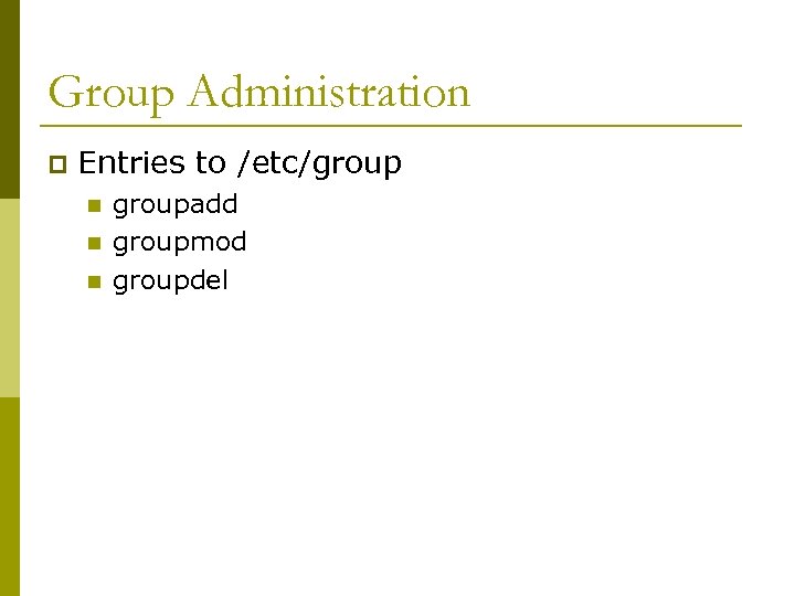 Group Administration p Entries to /etc/group n n n groupadd groupmod groupdel 