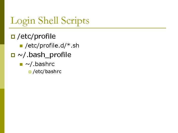 Login Shell Scripts p /etc/profile n p /etc/profile. d/*. sh ~/. bash_profile n ~/.