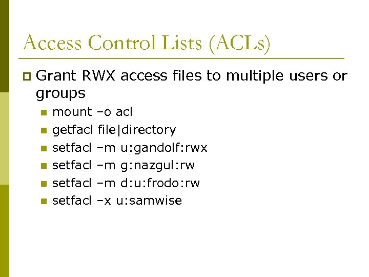 Access Control Lists (ACLs) p Grant RWX access files to multiple users or groups