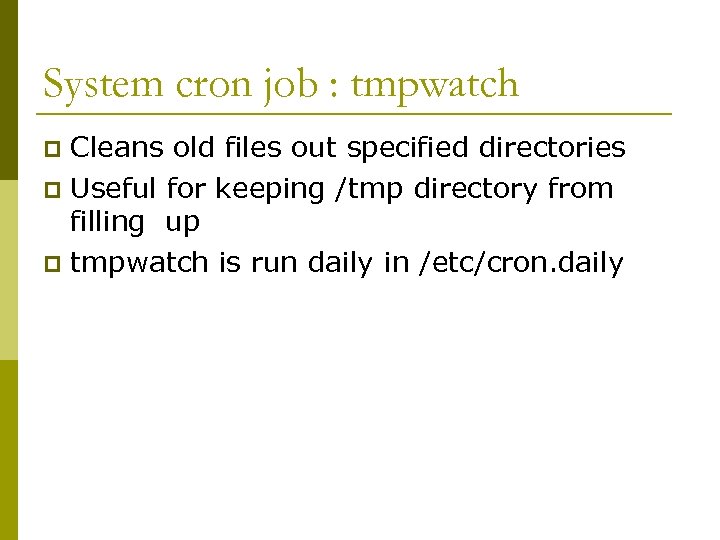 System cron job : tmpwatch Cleans old files out specified directories p Useful for