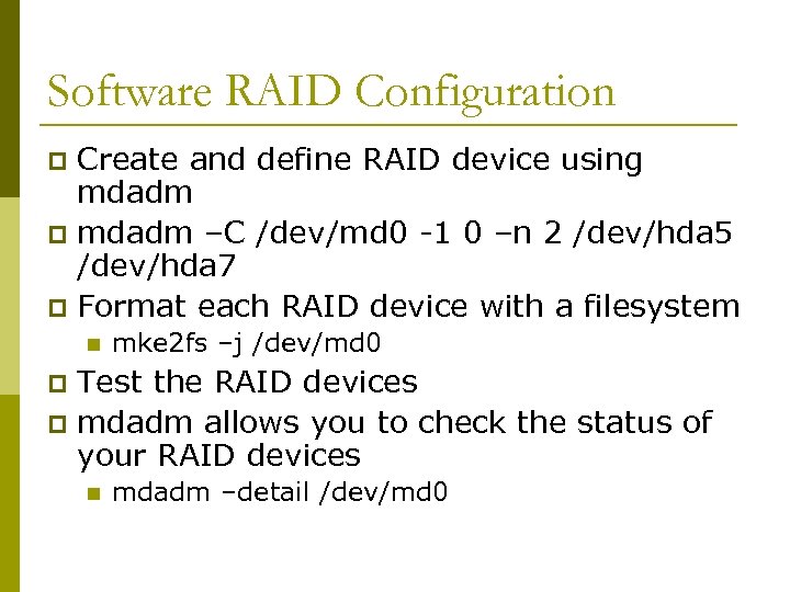 Software RAID Configuration Create and define RAID device using mdadm p mdadm –C /dev/md