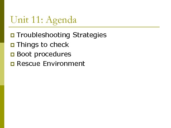 Unit 11: Agenda Troubleshooting Strategies p Things to check p Boot procedures p Rescue