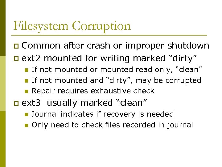 Filesystem Corruption Common after crash or improper shutdown p ext 2 mounted for writing