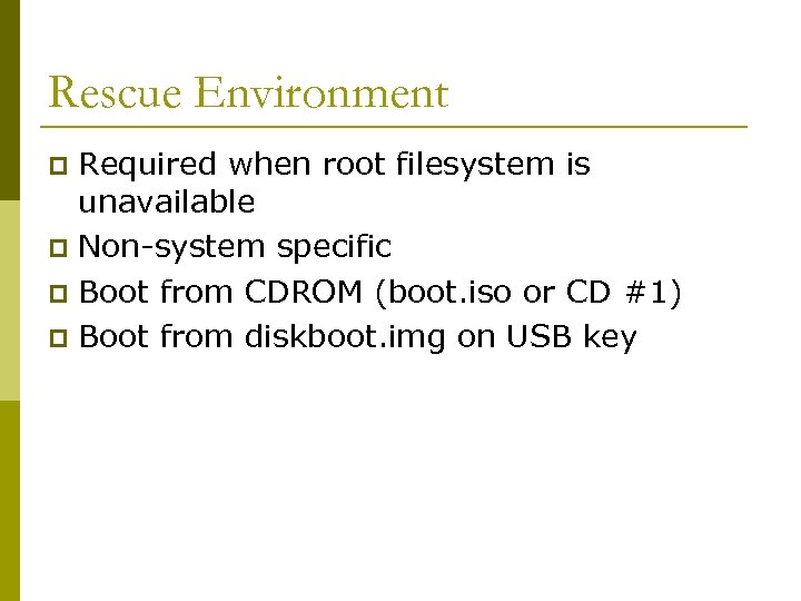 Rescue Environment Required when root filesystem is unavailable p Non-system specific p Boot from