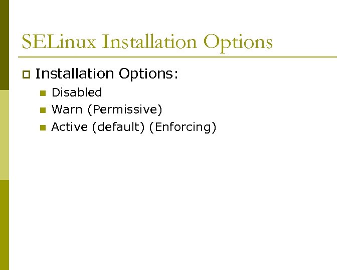 SELinux Installation Options p Installation Options: n n n Disabled Warn (Permissive) Active (default)