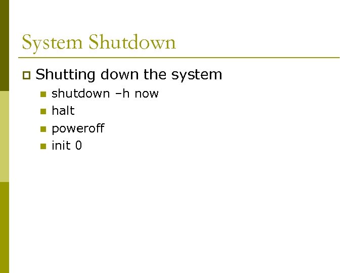 System Shutdown p Shutting down the system n n shutdown –h now halt poweroff