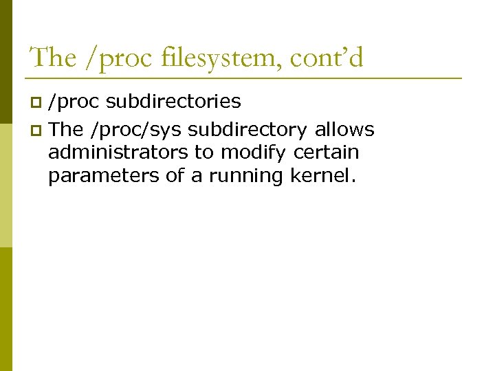 The /proc filesystem, cont’d /proc subdirectories p The /proc/sys subdirectory allows administrators to modify