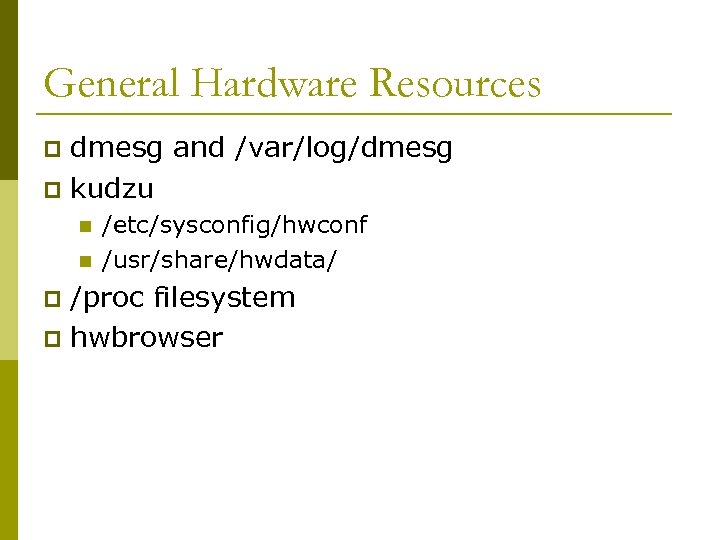 General Hardware Resources dmesg and /var/log/dmesg p kudzu p n n /etc/sysconfig/hwconf /usr/share/hwdata/ /proc