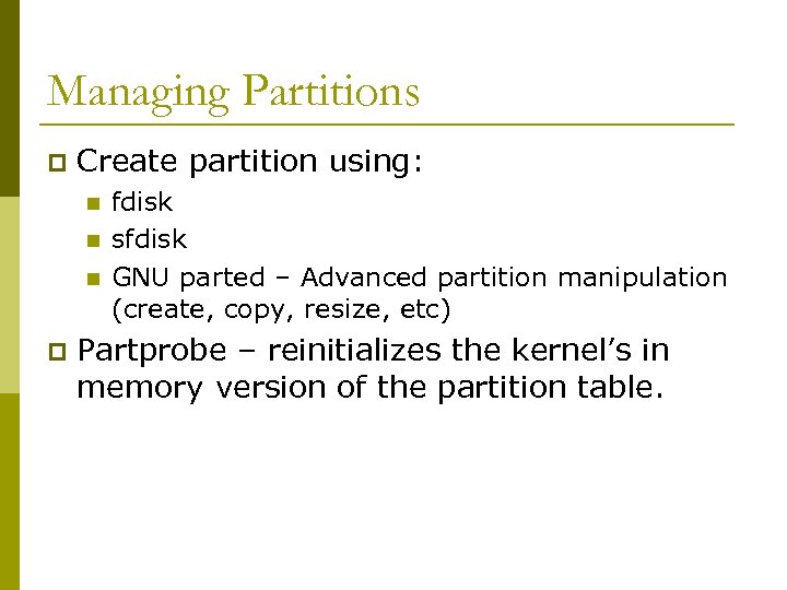 Managing Partitions p Create partition using: n n n p fdisk sfdisk GNU parted