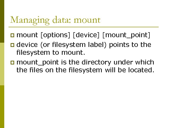 Managing data: mount [options] [device] [mount_point] p device (or filesystem label) points to the