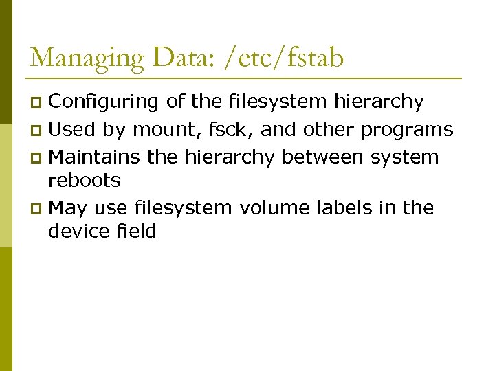 Managing Data: /etc/fstab Configuring of the filesystem hierarchy p Used by mount, fsck, and