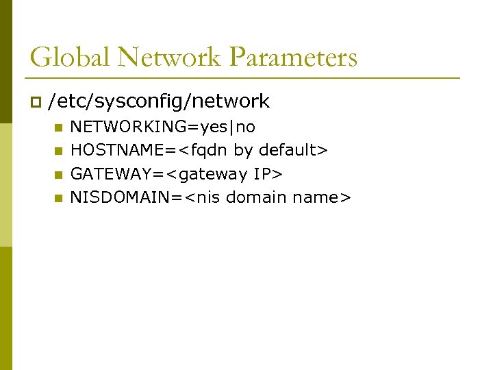 Global Network Parameters p /etc/sysconfig/network n n NETWORKING=yes|no HOSTNAME=<fqdn by default> GATEWAY=<gateway IP> NISDOMAIN=<nis