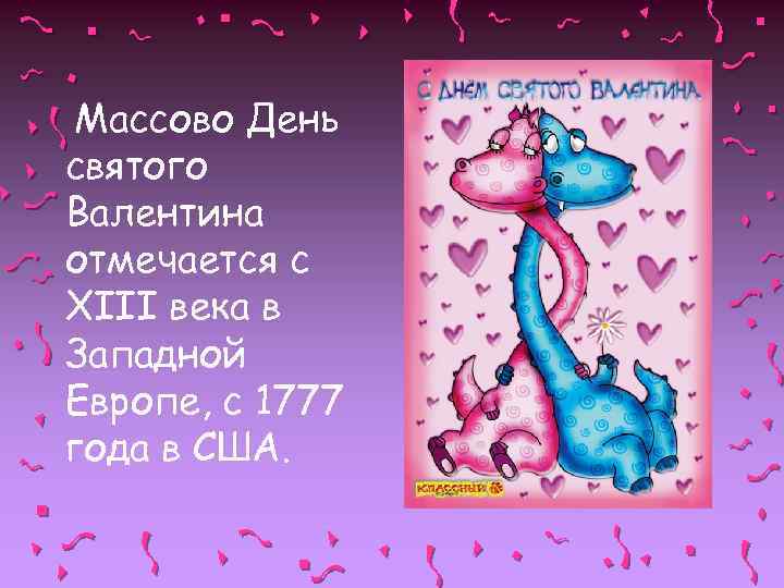 Массово День святого Валентина отмечается с ХIII века в Западной Европе, с 1777 года