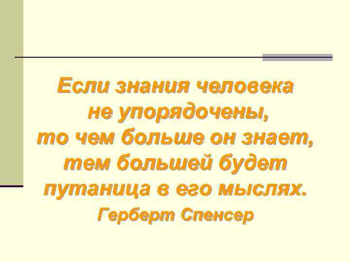 Если знания человека не упорядочены, то чем больше он знает, тем большей будет путаница