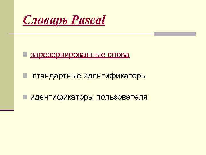 Словарь Pascal n зарезервированные слова n стандартные идентификаторы n идентификаторы пользователя 