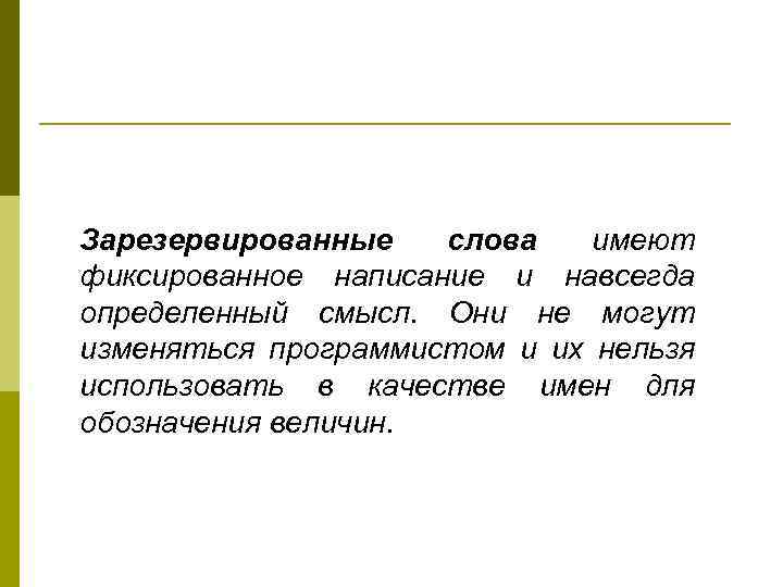 Зарезервированные слова имеют фиксированное написание и навсегда определенный смысл. Они не могут изменяться программистом